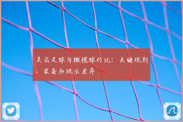 美式足球与橄榄球对比：关键规则、装备和玩法差异