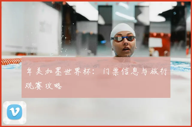 年美加墨世界杯:门票信息与旅行观赛攻略