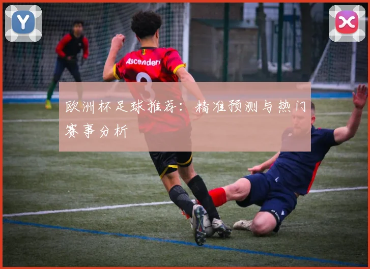 欧洲杯足球推荐：精准预测与热门赛事分析