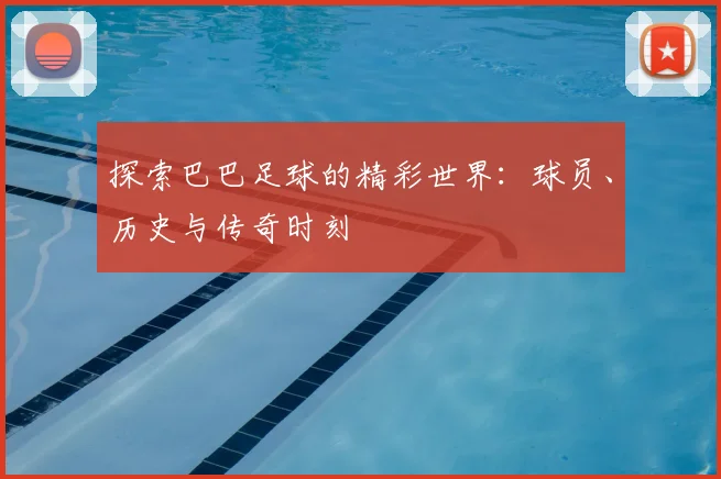 探索巴巴足球的精彩世界:球员、历史与传奇时刻