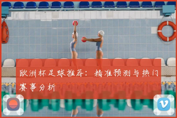 欧洲杯足球推荐:精准预测与热门赛事分析