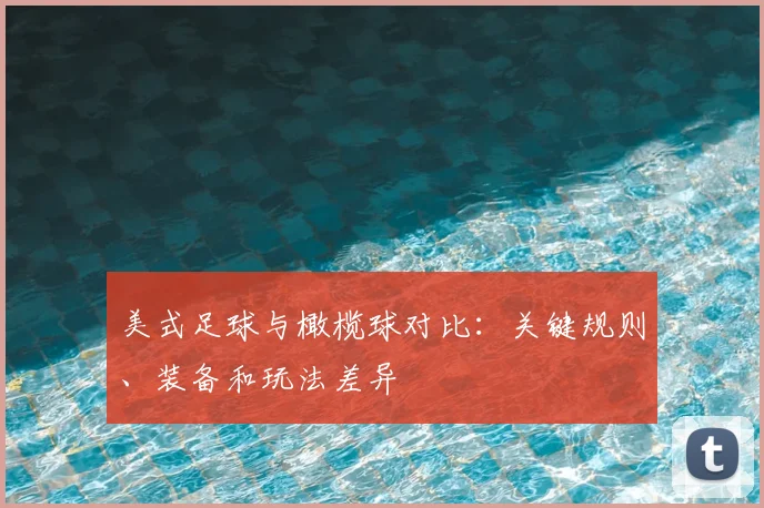 美式足球与橄榄球对比:关键规则、装备和玩法差异